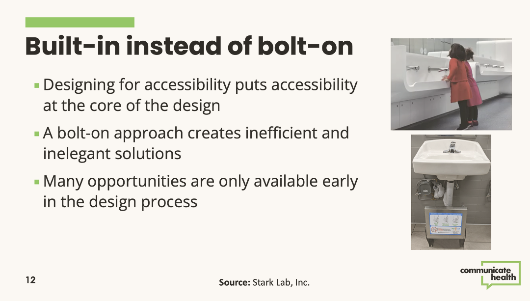 A slide from the Design For Accessibility deck. The slide shows a few bullets that explain why accessibility needs to be built-in instead of bolt-on (as an after thought). The slide has 2 pictures, one shows a beautifully designed sink with sections for short and tall people. The other picture shows a sink with an ugly and hard-to-use foldout step stool beneath it.